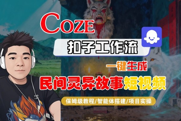 Coze扣子智能体工作流一键生成“民间灵异故事“短视频，全流程保姆级教学-董叔项目网