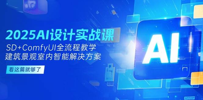 2025AI设计实战课，SD+ComfyUI全流程教学，建筑景观室内智能解决方案-董叔项目网