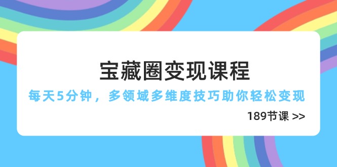 宝藏圈变现课程，每天5分钟，多领域多维度技巧助你轻松变现(189节-董叔项目网