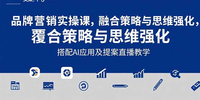 2025品牌营销实战课：覆盖文案设计写方案，搭配AI应用及提案直播教学-董叔项目网