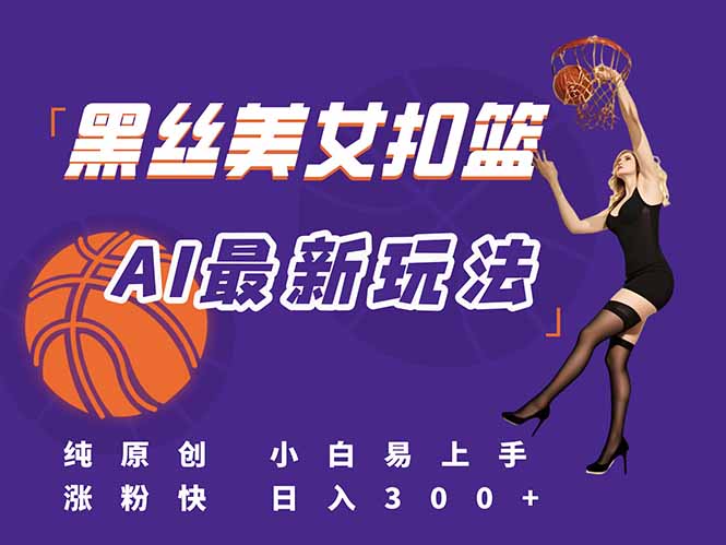 最新AI生成美女扣篮视频,纯原创,小白轻松上手掌握流量秘籍,日入300+-董叔项目网