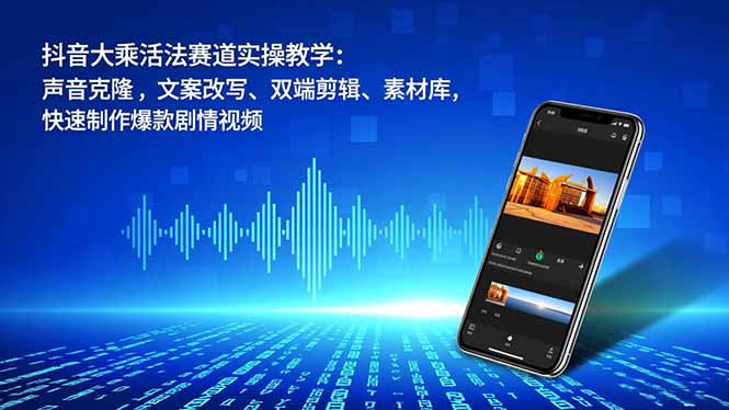 抖音大乘活法赛道实操教学:声音克隆,文案改写、双端剪辑、素材库,快速制作爆款剧情视频-董叔项目网