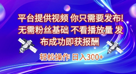 平台提供视频，你只需要发布， 无需粉丝基础，不看播放量，发布成功即获报酬，日入3张【揭秘】-董叔项目网