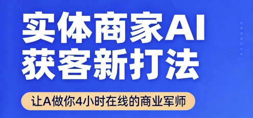实体商家AI获客新打法【2025年9月】​让AI做你24小时在线的商业军师，效率开挂，甩开盲目摸索-董叔项目网