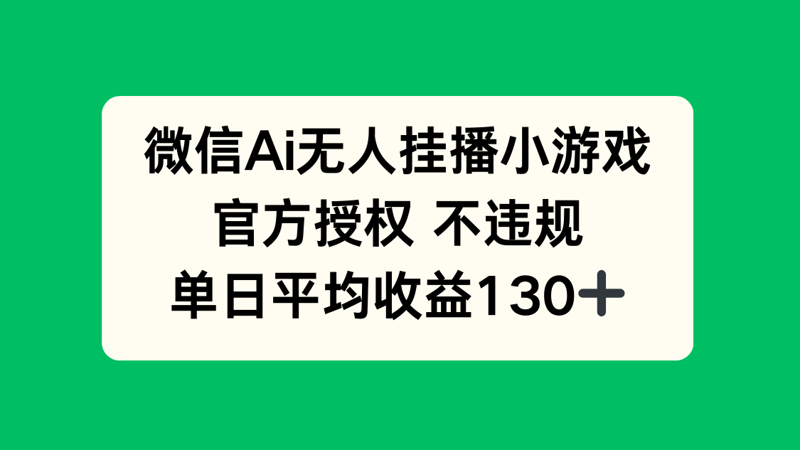 微信AI无人挂播小游戏，官方授权 不违规，单日收益130+-董叔项目网