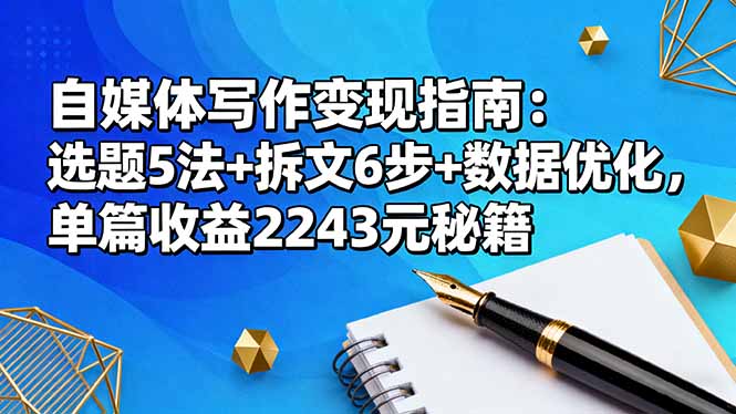 自媒体写作变现指南：选题5法+拆文6步+数据优化，单篇收益2243元秘籍-董叔项目网