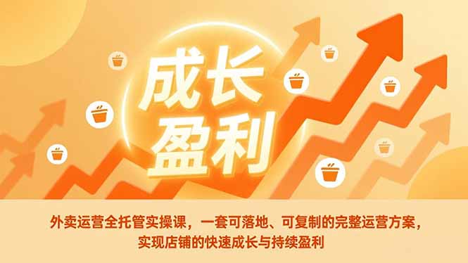 外卖运营全托管实操课,一套可落地、可复制的完整运营方案,实现店铺的快速成长与持续盈利-董叔项目网