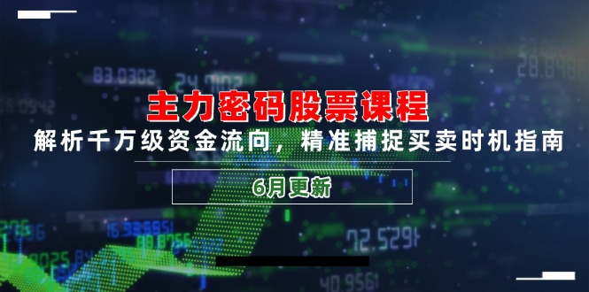 主力密码股票课程，解析千万级资金流向，精准捕捉买卖时机指南(6月更新-董叔项目网