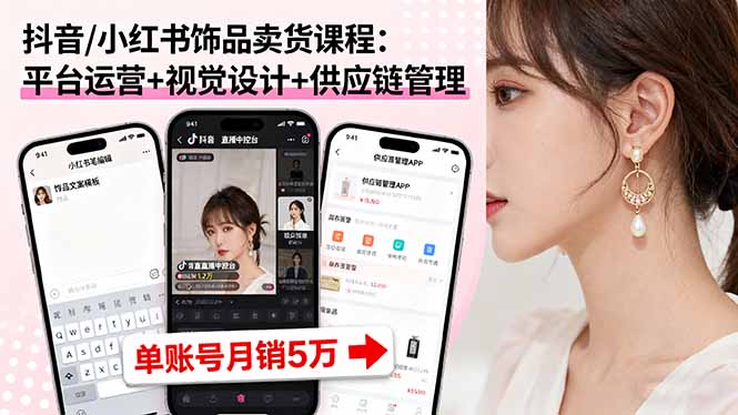 抖音/小红书饰品卖货课程：平台运营+视觉设计+供应链管理，单账号月销5万-董叔项目网