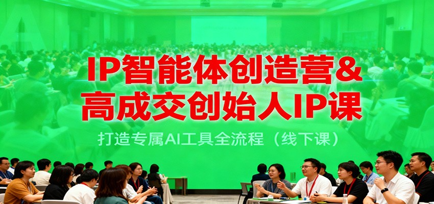 IP智能体创造营&高成交创始人IP课，打造专属AI工具全流程(线下课)-董叔项目网