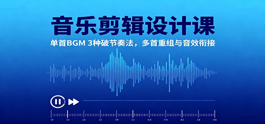 音乐剪辑设计课:单首BGM 3种破节奏法,多首重组与音效衔接-董叔项目网