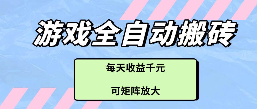 游戏全自动搬砖项目,每天收益千元,可矩阵放大-董叔项目网
