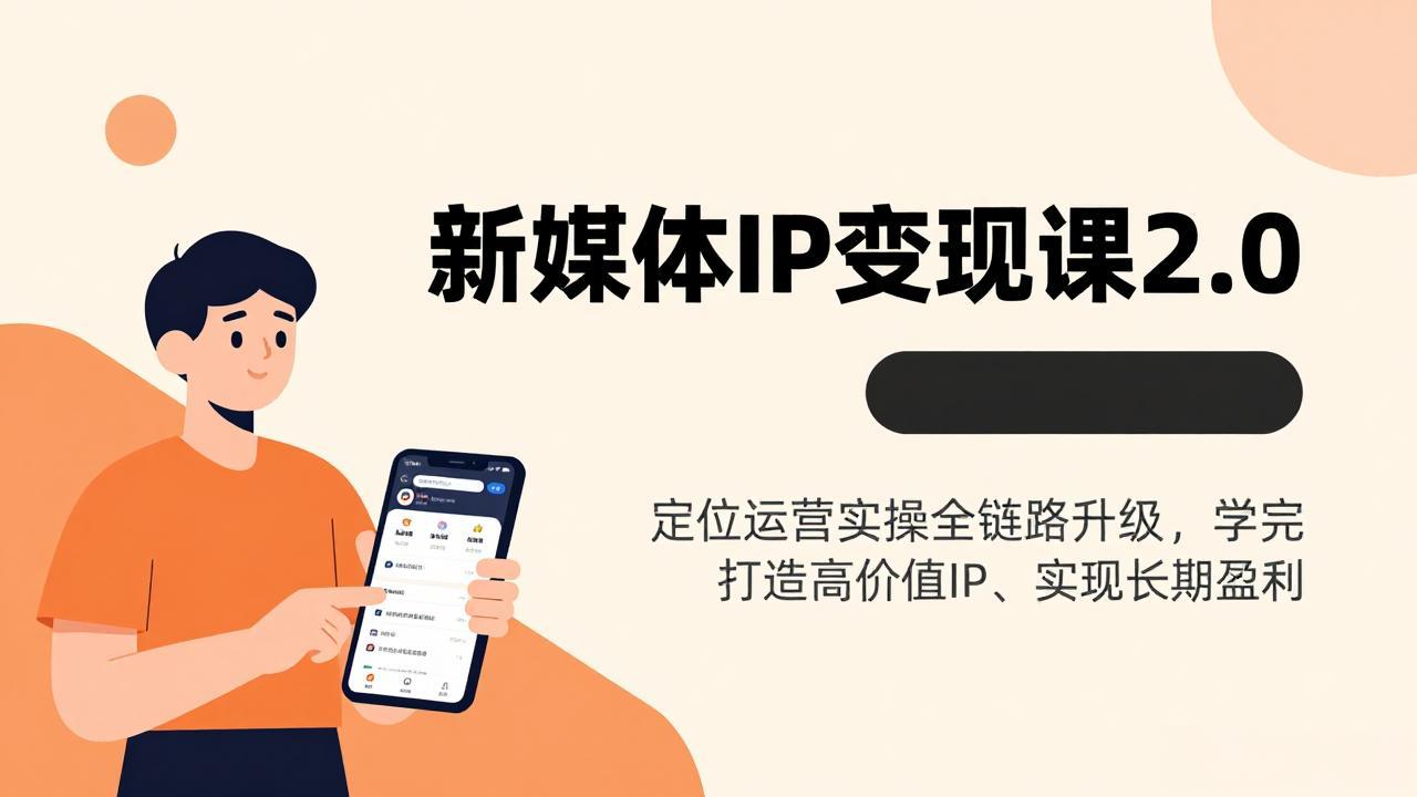 新媒体IP变现课2.0，定位运营实操全链路升级，学完打造高价值IP、实现长期盈利-董叔项目网
