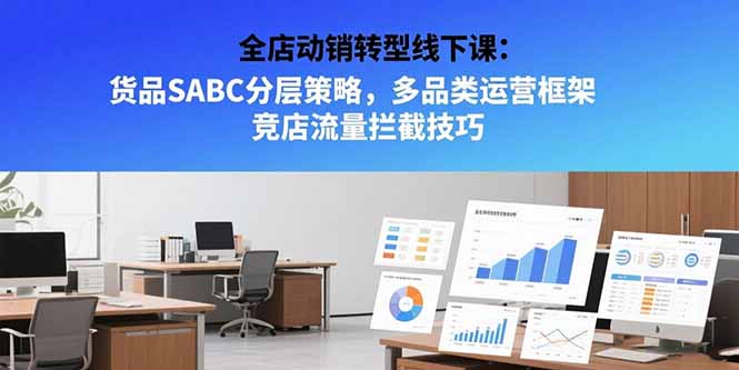 全店动销转型线下课:货品SABC分层策略,多品类运营框架 竞店流量拦截技巧-董叔项目网