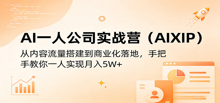 AI一人公司实战营(AIXIP)：从内容流量搭建到商业化落地，手把手教你一人实现月入5W+-董叔项目网