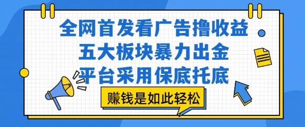 全网首发看广告撸收益，五大板块暴力出金，平台采用保底托底，挣钱是如此轻松作【揭秘】-董叔项目网