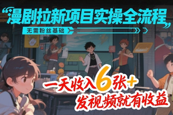 漫剧拉新项目实操全流程，无需粉丝基础，一天收入6张+，发视频就有收益-董叔项目网