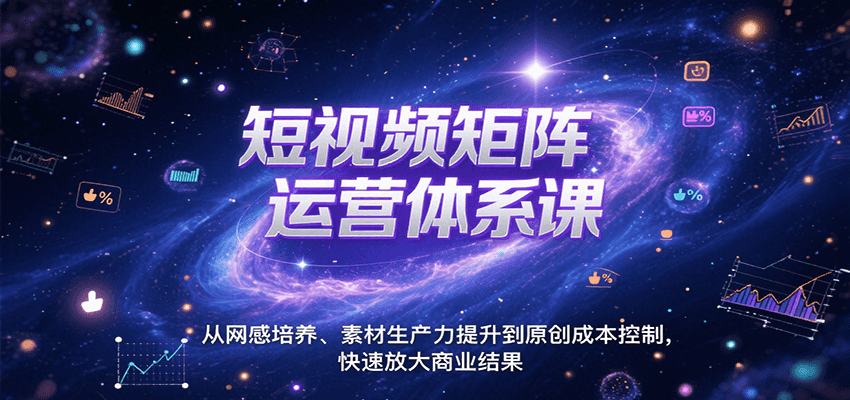 短视频矩阵运营体系课，从网感培养、素材生产力提升到原创成本控制，快速放大商业结果-董叔项目网