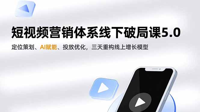 短视频营销体系线下破局课5.0,定位策划、AI赋能、投放优化,三天重构线上增长模型-董叔项目网