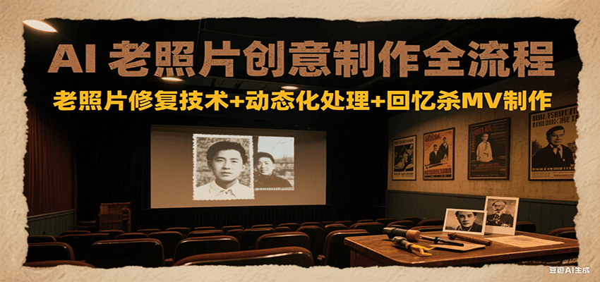 AI老照片创意制作全流程：老照片修复技术+动态化处理+回忆杀MV制作-董叔项目网