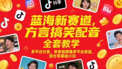 蓝海新赛道，方言搞笑配音全套教学，多平台分发，单条视频撸多平台收益，适合零基础小白-董叔项目网