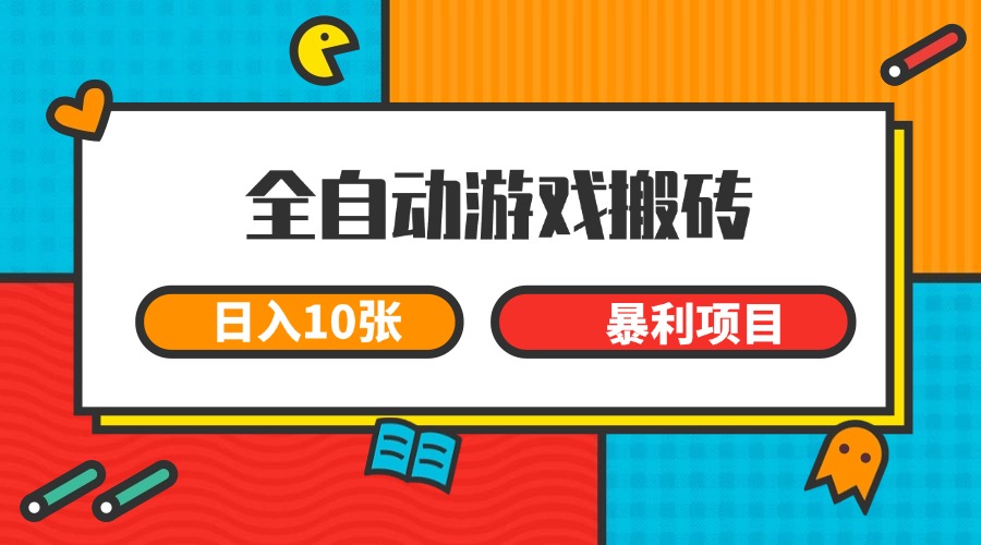 全自动游戏搬砖，日入10张 一个可以长期变现暴利项目-董叔项目网