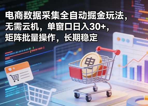 独家电商数据采集全自动掘金玩法，无需云机，单窗口日入30+，矩阵批量操作，长期稳定【揭秘】-董叔项目网