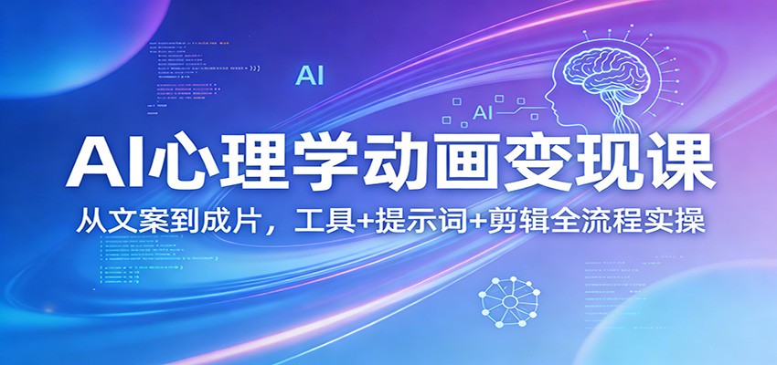 AI心理学动画变现课：从文案到成片，工具+提示词+剪辑全流程实操-董叔项目网