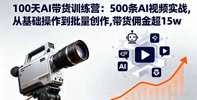 100天AI带货训练营：500条AI视频实战,从基础操作到批量创作,带货佣金超15w-董叔项目网