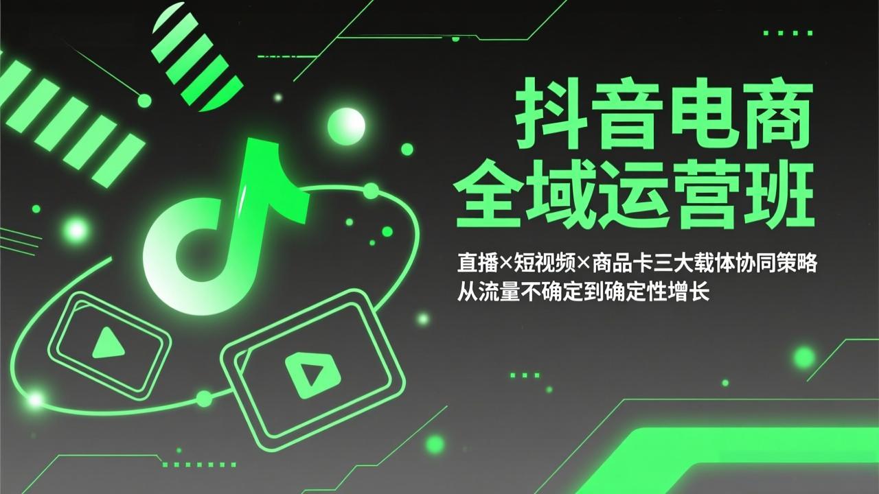 抖音电商全域运营班：直播×短视频×商品卡三大载体协同策略，从流量不确定到确定性增长-董叔项目网