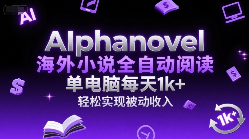 AIphanovel海外小说全自动阅读，单电脑每天1k+，轻松实现被动收入【揭秘】-董叔项目网