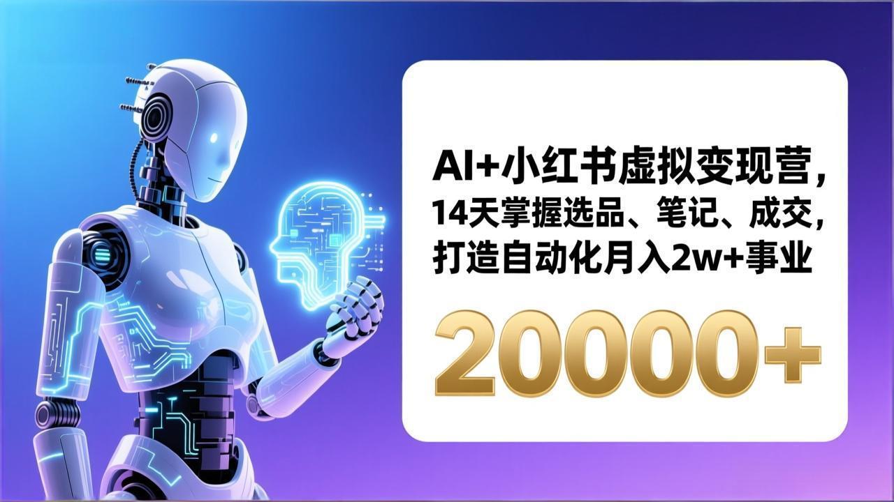 AI+小红书虚拟变现营，14天掌握选品、笔记、成交，打造自动化月入2w+事业(更新-董叔项目网
