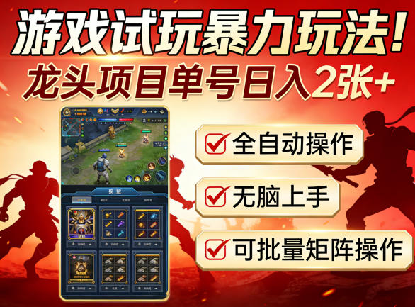 游戏试玩暴力玩法！龙头项目单号日入200+，全自动操作无脑上手，可批量矩阵操作【揭秘】-董叔项目网