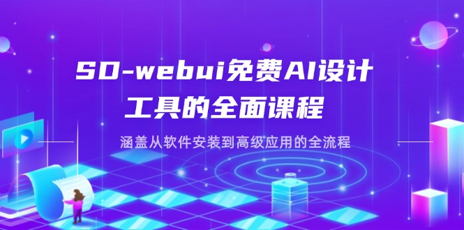 SD-webui免费AI设计工具的全面课程,涵盖从软件安装到高级应用的全流程-董叔项目网