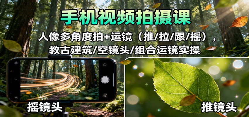 手机视频拍摄课：人像多角度拍+运镜(推/拉/跟/摇)，古建筑/空镜头/组合运镜实操-董叔项目网