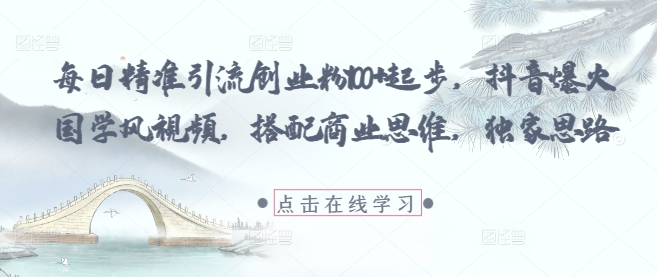每日精准引流创业粉100+起步，抖音爆火国学风视频，搭配商业思维，独家思路-董叔项目网