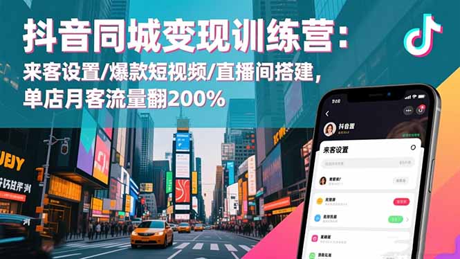 抖音同城变现训练营:来客设置/爆款短视频/直播间搭建,单店月客流量翻200%-董叔项目网
