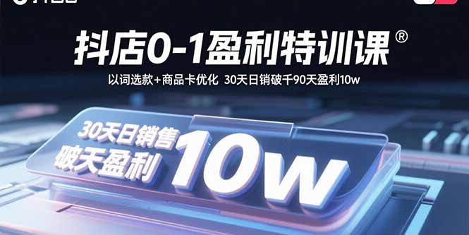 抖店0-1盈利特训课:以词选款+商品卡优化 30天日销破千90天盈利10w-董叔项目网