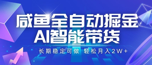 咸鱼全自动掘金，AI智能带货，长期稳定可做，轻松月入2W+【揭秘】-董叔项目网