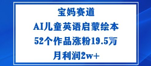 宝妈赛道：AI儿童英语启蒙绘本52个作品涨粉19.5W月利润2w+-董叔项目网