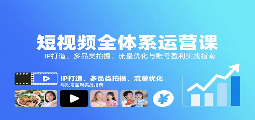 短视频全体系运营课：IP打造、多品类拍摄、流量优化与账号盈利实战指南-董叔项目网