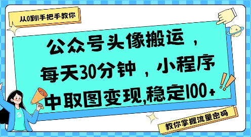 公众号头像搬运,每天30分钟,小程序中取图变现稳定100+-董叔项目网