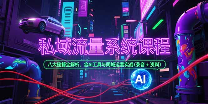 私域流量系统课程，八大秘籍全解析，含AI工具与同城运营实战(录音+资料-董叔项目网