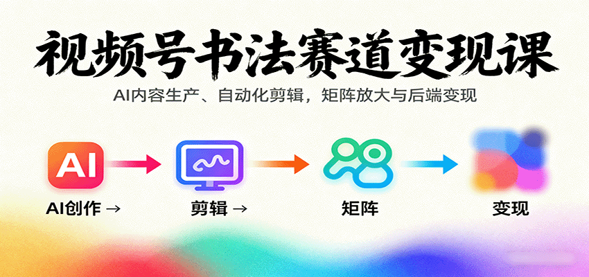 视频号书法赛道变现课:AI内容生产、自动化剪辑,矩阵放大与后端变现-董叔项目网