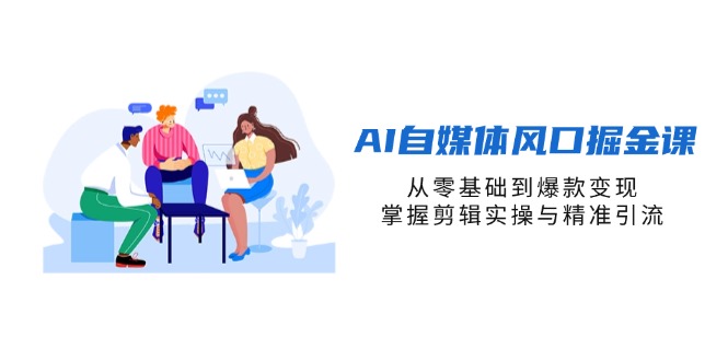 AI自媒体风口掘金课,从零基础到爆款变现,掌握剪辑实操与精准引流-董叔项目网