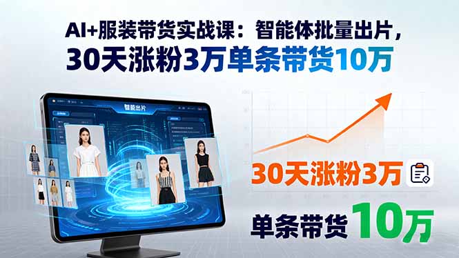 AI+服装带货实战课：智能体批量出片，30天涨粉3万单条带货10万-董叔项目网