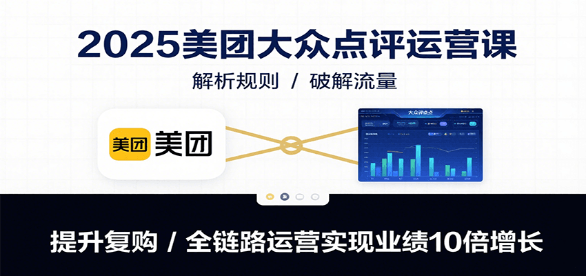 2025美团大众点评运营课:解析规则/破解流量/提升复购/全链路运营实现业绩10倍增长-董叔项目网