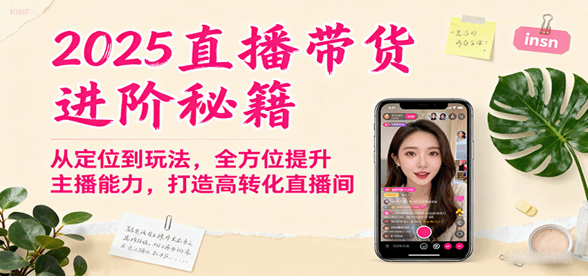 2025直播带货进阶秘籍，从定位到玩法，全方位提升主播能力，打造高转化直播间-董叔项目网