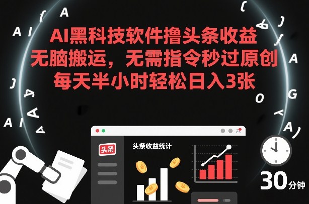 AI黑科技软件撸头条收益，无脑搬运，无需指令秒过原创，每天半小时轻松日入3张【揭秘】-董叔项目网