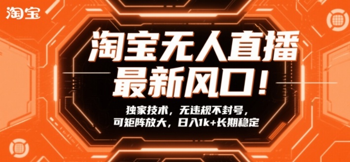 淘宝无人直播最新风口！独家技术，无违规不封号，可矩阵放大，日入1k+长期稳定【揭秘】-董叔项目网